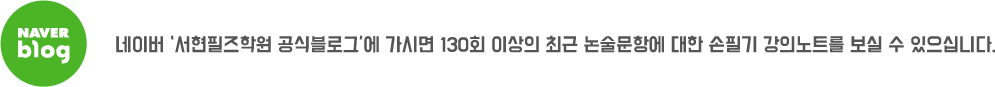 네이버 ‘서현필즈학원 공식블로그’에 가시면 130회 이상의 최근 논술문항에 대한 손필기 강의노트를 보실 수 있으십니다.